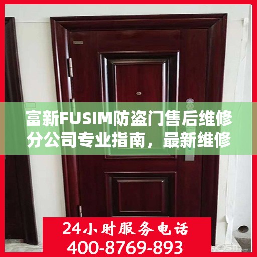 富新FUSIM防盗门售后维修分公司专业指南，最新维修攻略