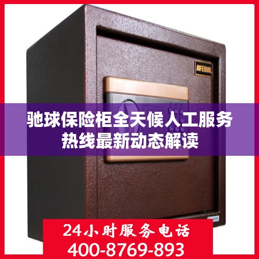 驰球保险柜全天候人工服务热线最新动态解读