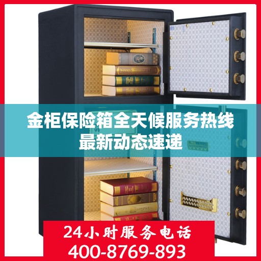 金柜保险箱全天候服务热线最新动态速递
