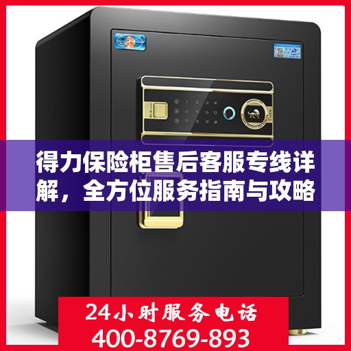 得力保险柜售后客服专线详解，全方位服务指南与攻略