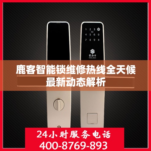 鹿客智能锁维修热线全天候最新动态解析