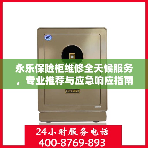 永乐保险柜维修全天候服务，专业推荐与应急响应指南