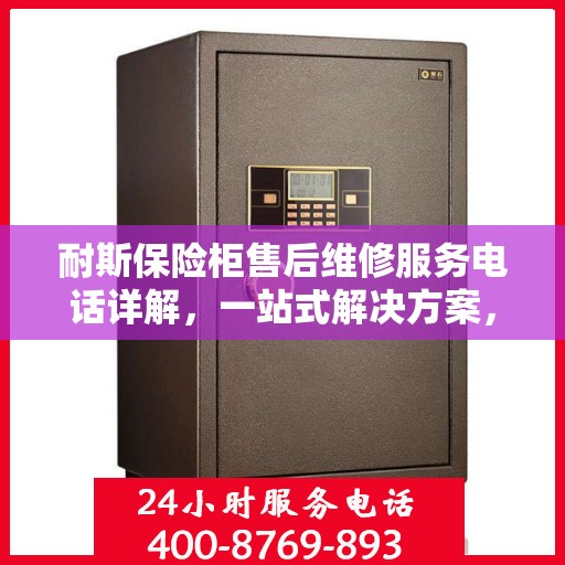 耐斯保险柜售后维修服务电话详解，一站式解决方案，让您无忧使用！