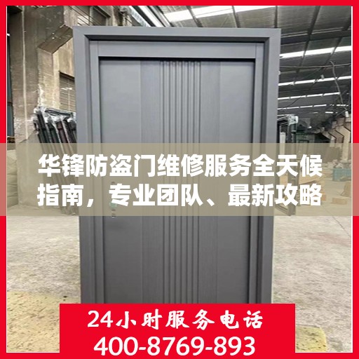 华锋防盗门维修服务全天候指南，专业团队、最新攻略及24小时服务电话