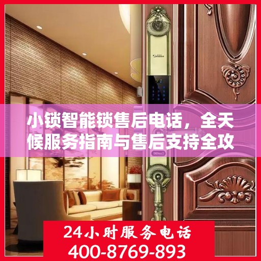 小锁智能锁售后电话，全天候服务指南与售后支持全攻略