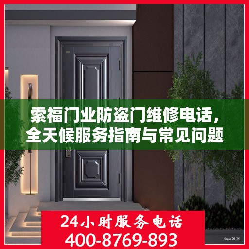 索福门业防盗门维修电话，全天候服务指南与常见问题解析