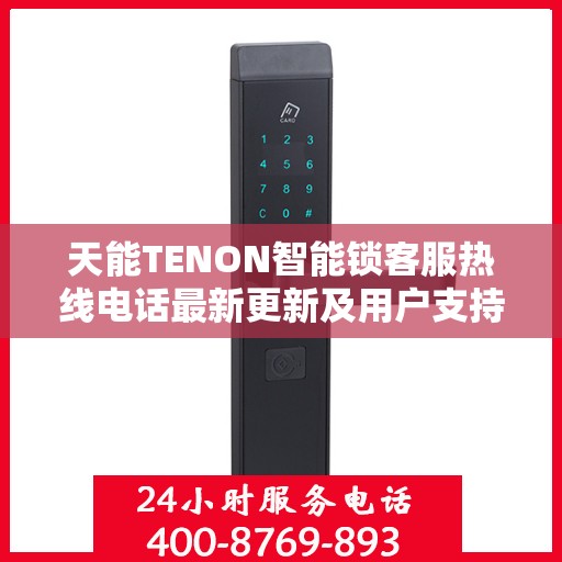 天能TENON智能锁客服热线电话最新更新及用户支持动态