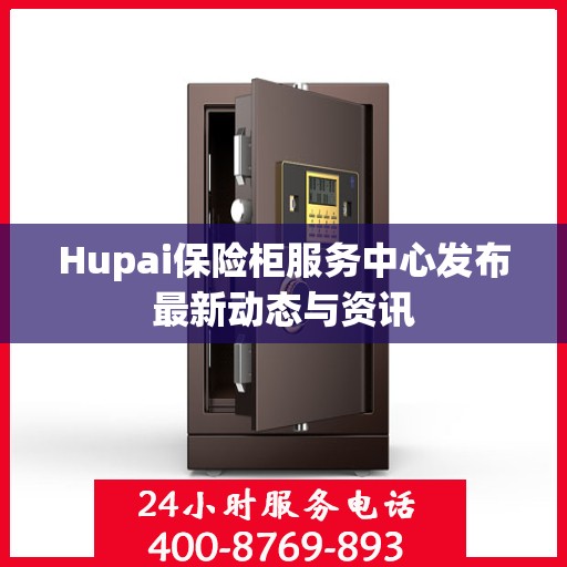 Hupai保险柜服务中心发布最新动态与资讯