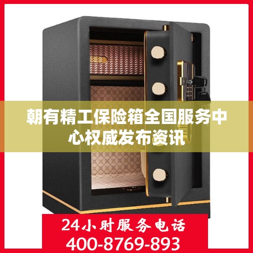 朝有精工保险箱全国服务中心权威发布资讯
