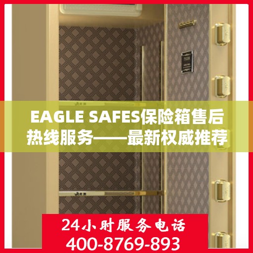 EAGLE SAFES保险箱售后热线服务——最新权威推荐热线