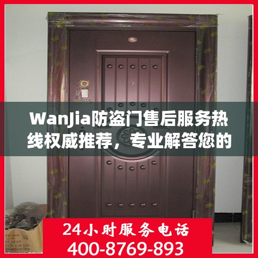 WanJia防盗门售后服务热线权威推荐，专业解答您的疑问与需求
