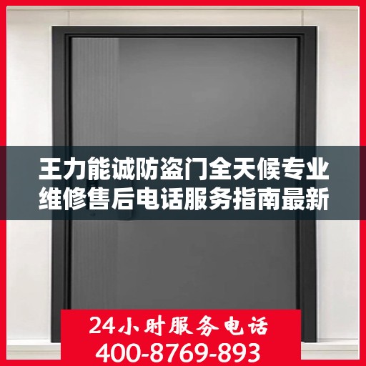 王力能诚防盗门全天候专业维修售后电话服务指南最新攻略