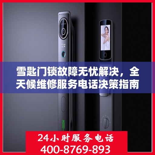 雪匙门锁故障无忧解决，全天候维修服务电话决策指南