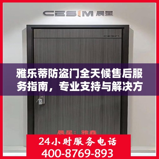 雅乐蒂防盗门全天候售后服务指南，专业支持与解决方案最新攻略
