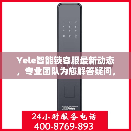 Yele智能锁客服最新动态，专业团队为您解答疑问，贴心服务保障安全