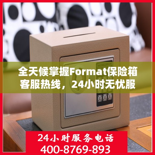 全天候掌握Format保险箱客服热线，24小时无忧服务指南