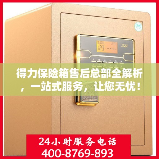 得力保险箱售后总部全解析，一站式服务，让您无忧！
