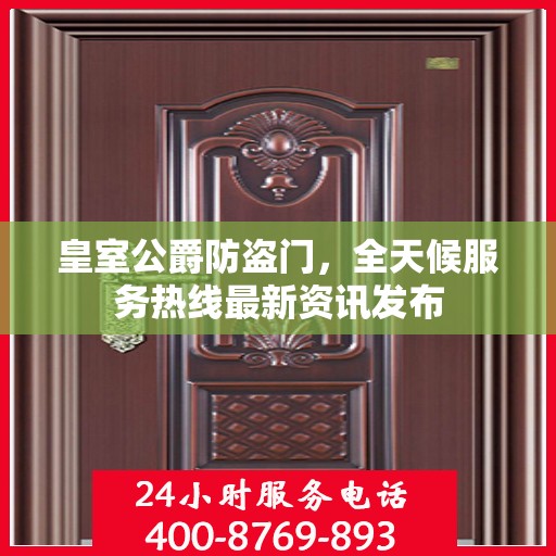 皇室公爵防盗门，全天候服务热线最新资讯发布