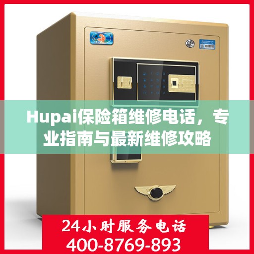 Hupai保险箱维修电话，专业指南与最新维修攻略