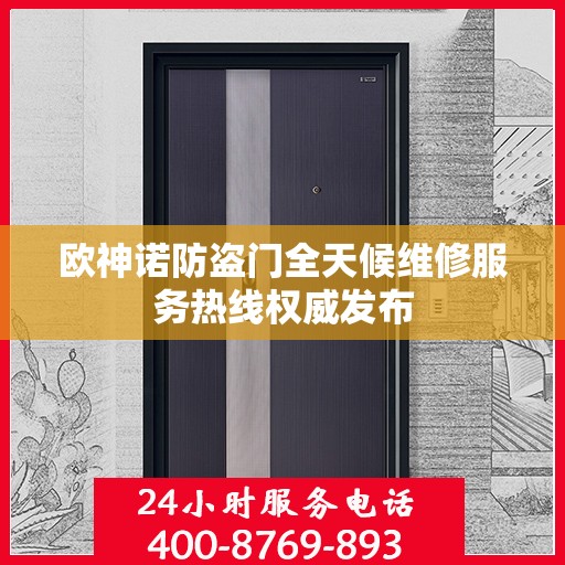 欧神诺防盗门全天候维修服务热线权威发布