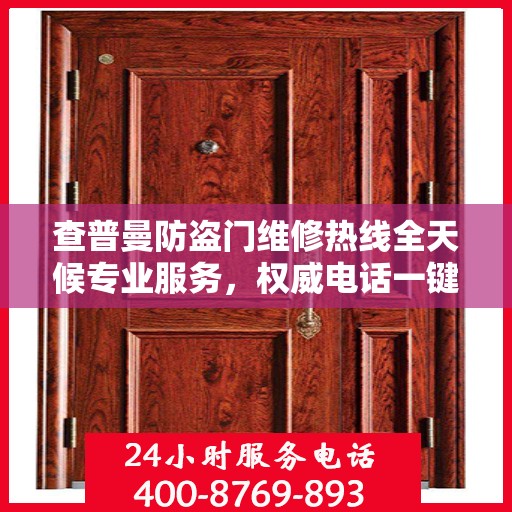 查普曼防盗门维修热线全天候专业服务，权威电话一键解决故障问题