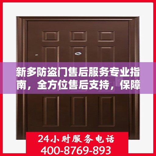 新多防盗门售后服务专业指南，全方位售后支持，保障您的安全无忧