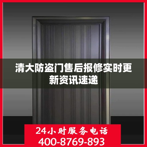 清大防盗门售后报修实时更新资讯速递