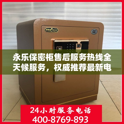 永乐保密柜售后服务热线全天候服务，权威推荐最新电话标识