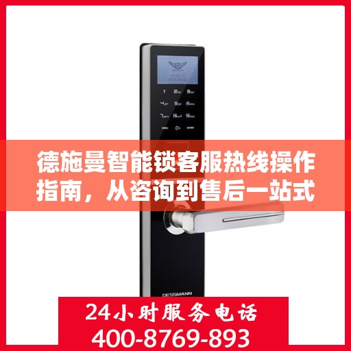 德施曼智能锁客服热线操作指南，从咨询到售后一站式服务体验
