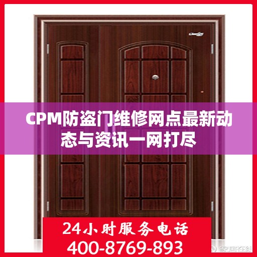 CPM防盗门维修网点最新动态与资讯一网打尽