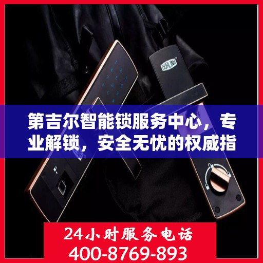 第吉尔智能锁服务中心，专业解锁，安全无忧的权威指南
