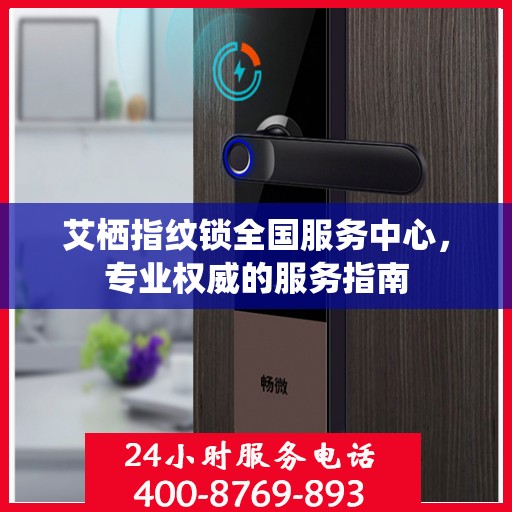 艾栖指纹锁全国服务中心，专业权威的服务指南
