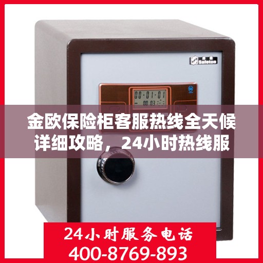金欧保险柜客服热线全天候详细攻略，24小时热线服务解析与指南