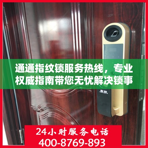 通通指纹锁服务热线，专业权威指南带您无忧解决锁事