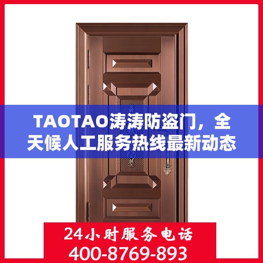 TAOTAO涛涛防盗门，全天候人工服务热线最新动态速递
