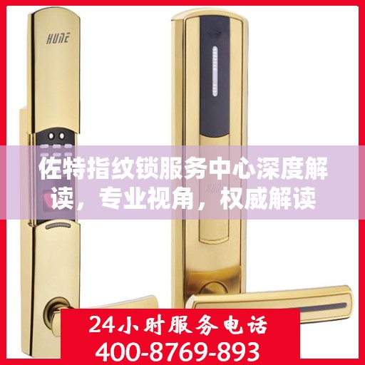 佐特指纹锁服务中心深度解读，专业视角，权威解读