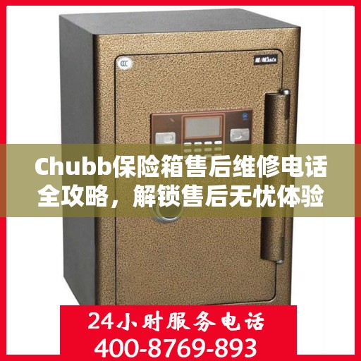 Chubb保险箱售后维修电话全攻略，解锁售后无忧体验