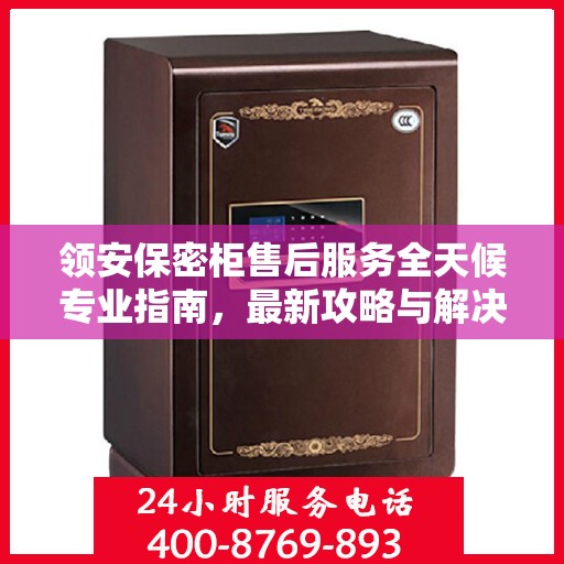 领安保密柜售后服务全天候专业指南，最新攻略与解决方案