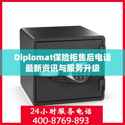 Diplomat保险柜售后电话最新资讯与服务升级