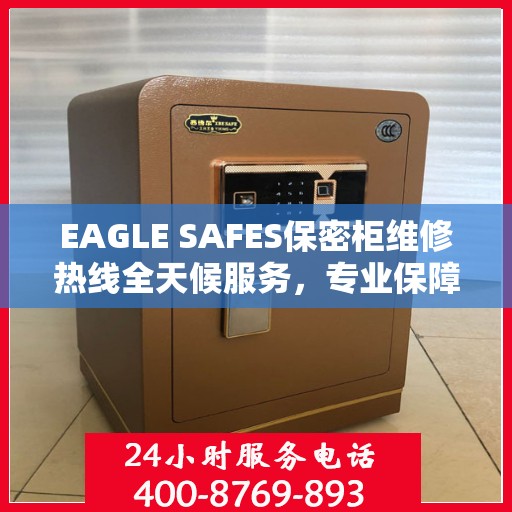 EAGLE SAFES保密柜维修热线全天候服务，专业保障安全无忧！