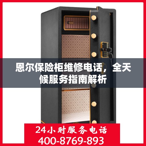 恩尔保险柜维修电话，全天候服务指南解析