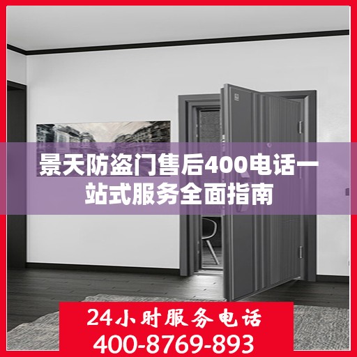 景天防盗门售后400电话一站式服务全面指南