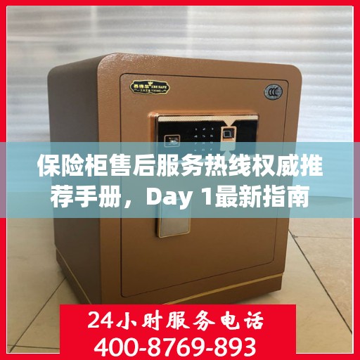 保险柜售后服务热线权威推荐手册，Day 1最新指南