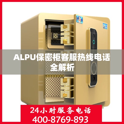 ALPU保密柜客服热线电话全解析