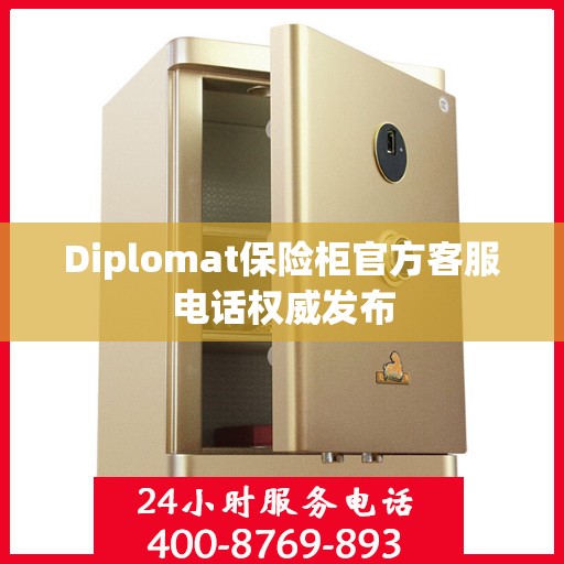 Diplomat保险柜官方客服电话权威发布