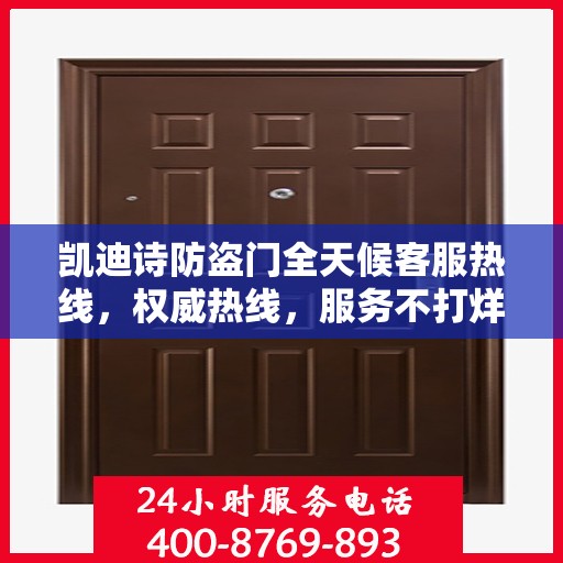 凯迪诗防盗门全天候客服热线，权威热线，服务不打烊