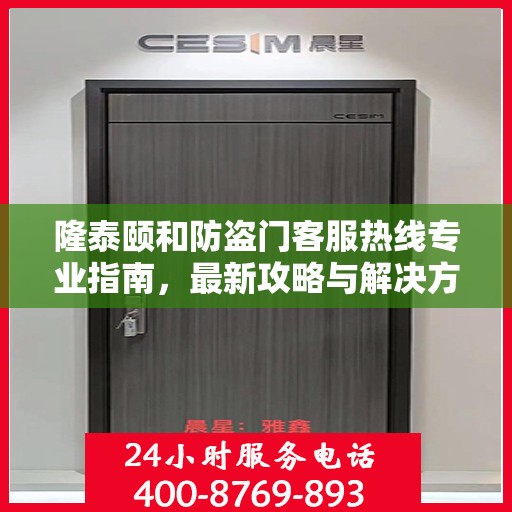 隆泰颐和防盗门客服热线专业指南，最新攻略与解决方案