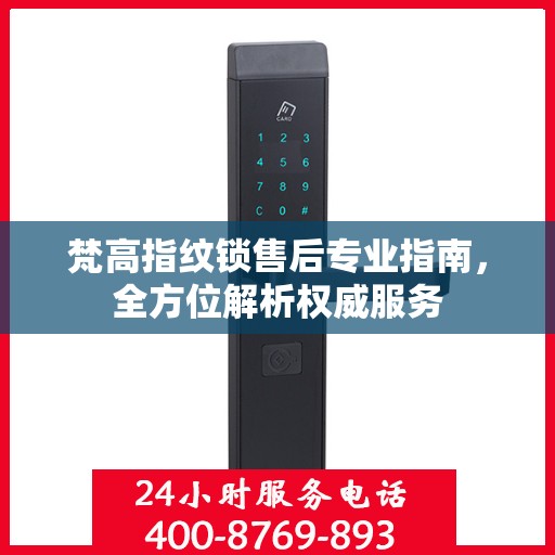 梵高指纹锁售后专业指南，全方位解析权威服务