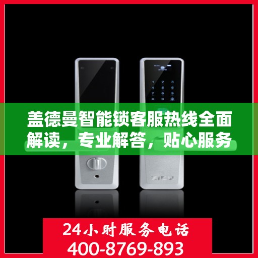 盖德曼智能锁客服热线全面解读，专业解答，贴心服务
