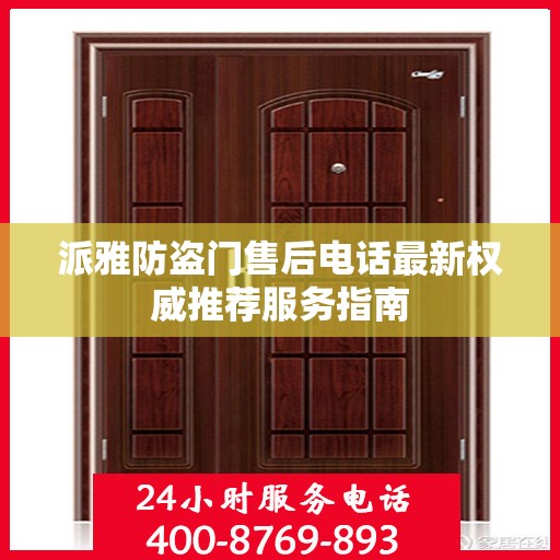 派雅防盗门售后电话最新权威推荐服务指南